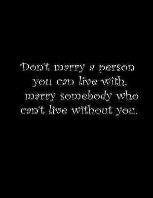 Book cover for Don't marry a person you can live with, marry somebody you can't live without.