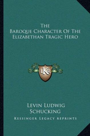 Cover of The Baroque Character of the Elizabethan Tragic Hero