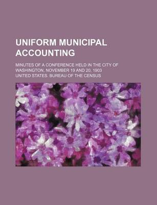 Book cover for Uniform Municipal Accounting; Minutes of a Conference Held in the City of Washington, November 19 and 20, 1903