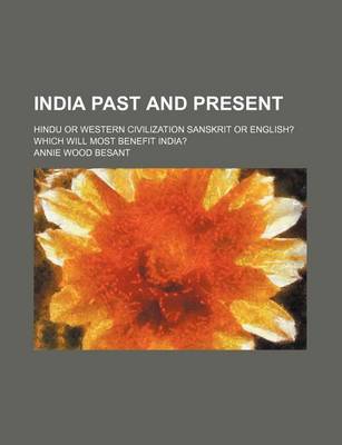 Book cover for India Past and Present; Hindu or Western Civilization Sanskrit or English? Which Will Most Benefit India?