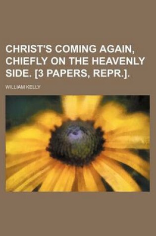 Cover of Christ's Coming Again, Chiefly on the Heavenly Side. [3 Papers, Repr.].