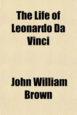 Book cover for The Life of Leonardo Da Vinci; With a Critical Account of His Works