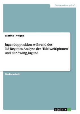 Book cover for Jugendopposition wahrend des NS-Regimes. Analyse der Edelweisspiraten und der Swing-Jugend