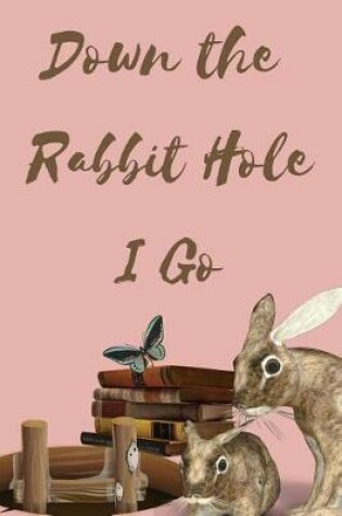 Cover of Down the Rabbit Hole I Go