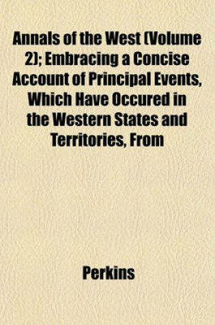 Cover of Annals of the West (Volume 2); Embracing a Concise Account of Principal Events, Which Have Occured in the Western States and Territories, from