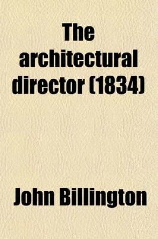 Cover of The Architectural Director; Being a Guide to Builders, Draughtsmen, Students, Workmen, in the Study, Design, and Execution of Architecture