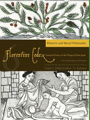 Book cover for The Florentine Codex, Book Six: Rhetoric and Moral Philosophy