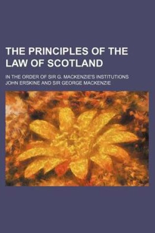 Cover of The Principles of the Law of Scotland; In the Order of Sir G. MacKenzie's Institutions