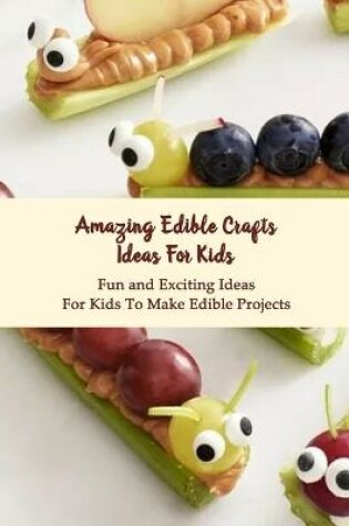 Cover of Amazing Edible Crafts Ideas For Kids