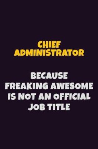 Cover of Chief Administrator Because Freaking Awesome is not An Official Job Title