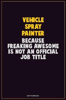 Book cover for Vehicle Spray Painter, Because Freaking Awesome Is Not An Official Job Title