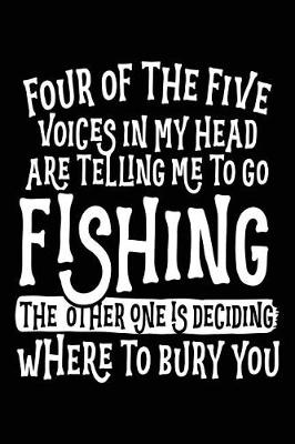 Book cover for Four Of The Five Voices In My Head Are Telling Me To Go Fishing The Other One Is Deciding Where To Bury You