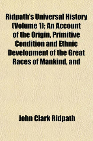 Cover of Ridpath's Universal History (Volume 1); An Account of the Origin, Primitive Condition and Ethnic Development of the Great Races of Mankind, and