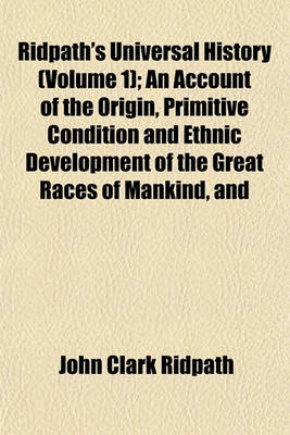 Book cover for Ridpath's Universal History (Volume 1); An Account of the Origin, Primitive Condition and Ethnic Development of the Great Races of Mankind, and