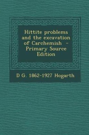 Cover of Hittite Problems and the Excavation of Carchemish - Primary Source Edition