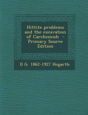 Book cover for Hittite Problems and the Excavation of Carchemish - Primary Source Edition