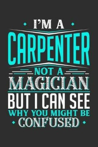 Cover of I'm A Carpenter Not A Magician But I can See Why You Might Be Confused