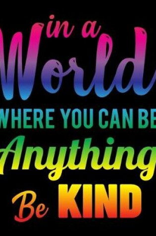 Cover of In A World Where You Can Be Anything Be Kind