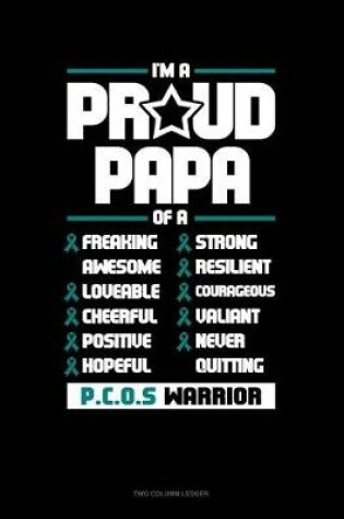 Cover of I'm a Proud Papa of a Freaking Awesome, Loveable, Cheerful, Positive, Hopeful, Strong, Resilient, Courageous, Valiant, Never-Quitting Pcos Warrior