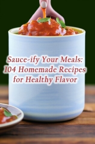 Cover of Sauce-ify Your Meals