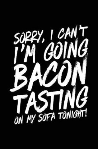 Cover of Sorry, I Can't I'm Going Bacon Tasting On My Sofa Tonight