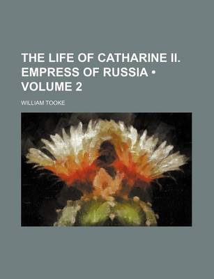 Book cover for The Life of Catharine II. Empress of Russia (Volume 2)