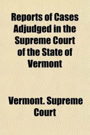 Cover of Reports of Cases Adjudged in the Supreme Court of the State of Vermont; Being a Collection of Numerous Cases Decided in the Years, Commencing in October, 1815, 1816, 1817, 1818, and 1819, Alphabetically Digested, Under Proper Heads