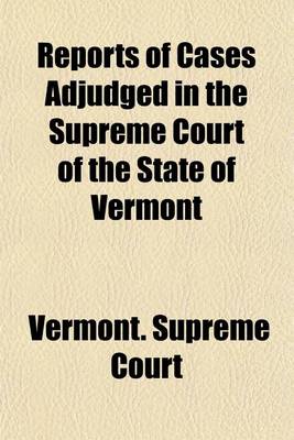 Book cover for Reports of Cases Adjudged in the Supreme Court of the State of Vermont; Being a Collection of Numerous Cases Decided in the Years, Commencing in October, 1815, 1816, 1817, 1818, and 1819, Alphabetically Digested, Under Proper Heads