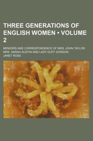 Cover of Three Generations of English Women (Volume 2); Memoirs and Correspondence of Mrs. John Taylor, Mrs. Sarah Austin and Lady Duff Gordon