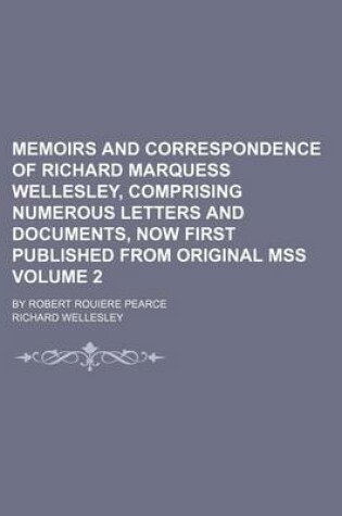 Cover of Memoirs and Correspondence of Richard Marquess Wellesley, Comprising Numerous Letters and Documents, Now First Published from Original Mss Volume 2; By Robert Rouiere Pearce