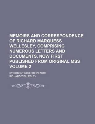 Book cover for Memoirs and Correspondence of Richard Marquess Wellesley, Comprising Numerous Letters and Documents, Now First Published from Original Mss Volume 2; By Robert Rouiere Pearce