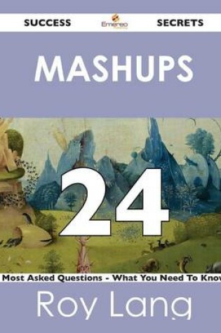 Cover of Mashups 24 Success Secrets - 24 Most Asked Questions on Mashups - What You Need to Know