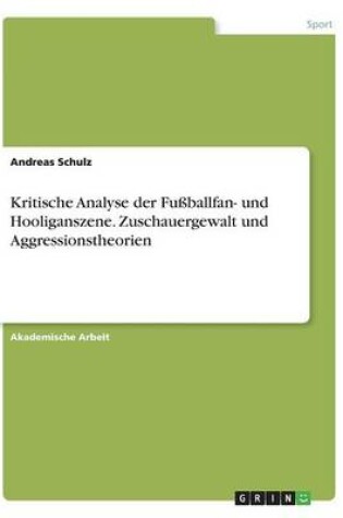 Cover of Kritische Analyse der Fussballfan- und Hooliganszene. Zuschauergewalt und Aggressionstheorien