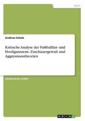 Book cover for Kritische Analyse der Fussballfan- und Hooliganszene. Zuschauergewalt und Aggressionstheorien