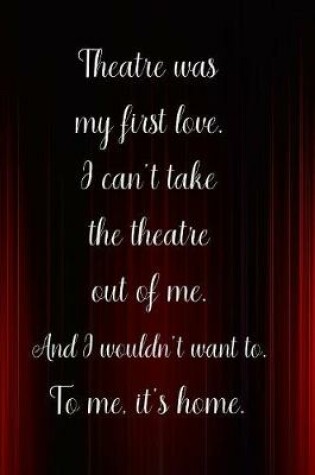 Cover of Theatre was my first love I can't take the theatre out of me And I wouldn't want to To me it's home