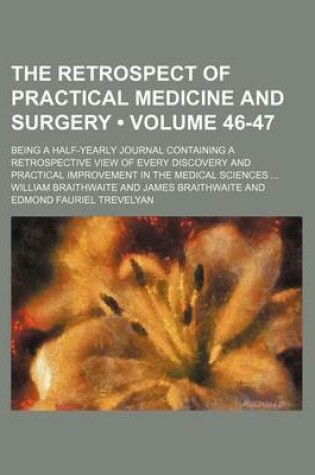 Cover of The Retrospect of Practical Medicine and Surgery (Volume 46-47); Being a Half-Yearly Journal Containing a Retrospective View of Every Discovery and Practical Improvement in the Medical Sciences