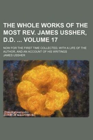 Cover of The Whole Works of the Most REV. James Ussher, D.D. Volume 17; Now for the First Time Collected, with a Life of the Author, and an Account of His Writings