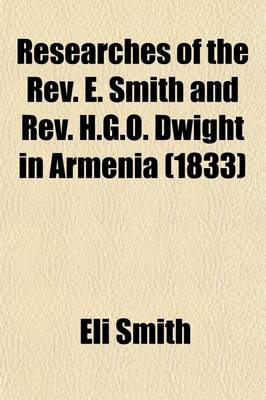 Book cover for Researches of the REV. E. Smith and REV. H.G.O. Dwight in Armenia (Volume 1); Including a Journey Through Asia Minor, and Into Georgia and Persia, with a Visit to the Nestorian and Chaldean Christians of Oormiah and Salmas