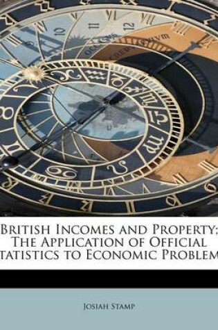 Cover of British Incomes and Property; The Application of Official Statistics to Economic Problems