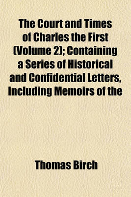 Book cover for The Court and Times of Charles the First (Volume 2); Containing a Series of Historical and Confidential Letters, Including Memoirs of the