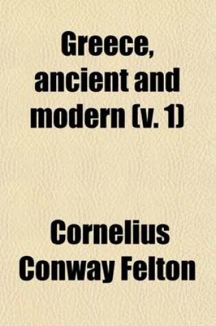 Cover of Greece, Ancient and Modern (Volume 1); Lectures Delivered Before the Lowell Institute