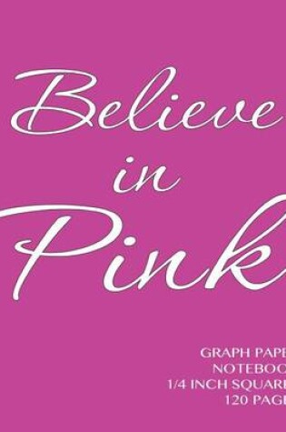 Cover of Believe in Pink Graph Paper Notebook 1/4 inch squares 120 pages