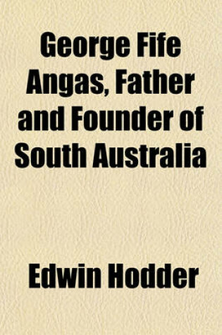 Cover of George Fife Angas, Father and Founder of South Australia