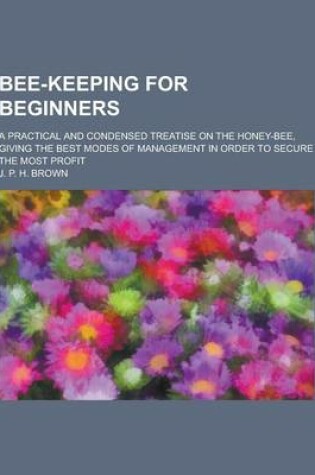 Cover of Bee-Keeping for Beginners; A Practical and Condensed Treatise on the Honey-Bee, Giving the Best Modes of Management in Order to Secure the Most Profit