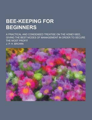 Book cover for Bee-Keeping for Beginners; A Practical and Condensed Treatise on the Honey-Bee, Giving the Best Modes of Management in Order to Secure the Most Profit