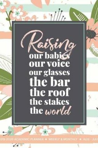 Cover of Raising Our Babies Our Voice Our Glasses The Bar The Roof The Stakes The World 2019-2020 Academic Planner Weekly And Monthly Aug-Jul