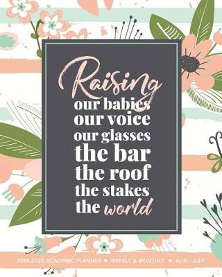 Book cover for Raising Our Babies Our Voice Our Glasses The Bar The Roof The Stakes The World 2019-2020 Academic Planner Weekly And Monthly Aug-Jul