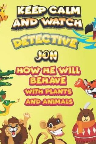 Cover of keep calm and watch detective Jon how he will behave with plant and animals