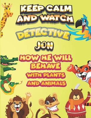 Book cover for keep calm and watch detective Jon how he will behave with plant and animals