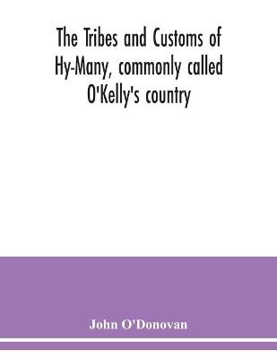 Book cover for The Tribes and customs of Hy-Many, commonly called O'Kelly's country. Now first published form the Book of Lecan, a MS. in the Library of the Royal Irish Academy; with a translation and notes